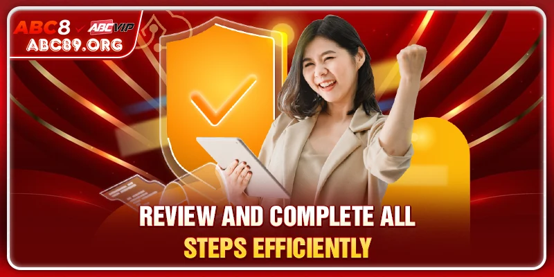 Review and complete all steps efficiently